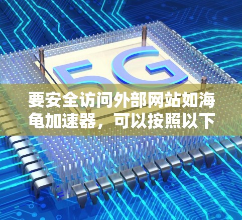 要安全访问外部网站如海龟加速器，可以按照以下步骤进行