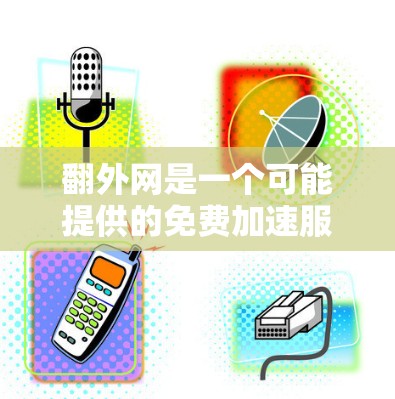 翻外网是一个可能提供的免费加速服务的网站，但具体情况需要进一步验证。以下是一些可能的信息和考虑