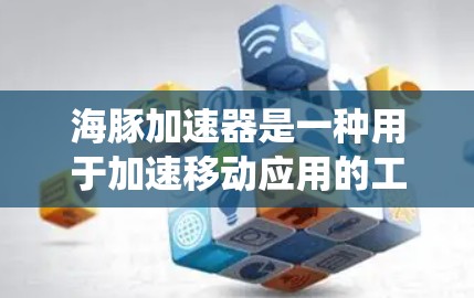 海豚加速器是一种用于加速移动应用的工具，主要针对安卓和iOS系统。它通过移动网络来加速应用的下载和运行速度。以下是对用户问题的逐步解释和回答