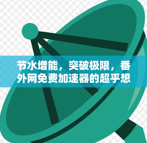 节水增能，突破极限，番外网免费加速器的超乎想象的加速之光