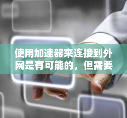 使用加速器来连接到外网是有可能的，但需要根据你的具体需求和设备配置来决定。以下是一些步骤和注意事项，帮助你了解如何使用加速器连接到外网