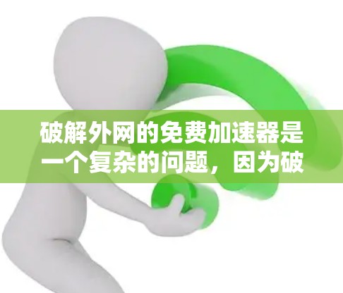 破解外网的免费加速器是一个复杂的问题，因为破解通常涉及到破坏软件，而加速器功能本身是免费的。如果用户希望使用免费的加速器功能，可以尝试以下方法