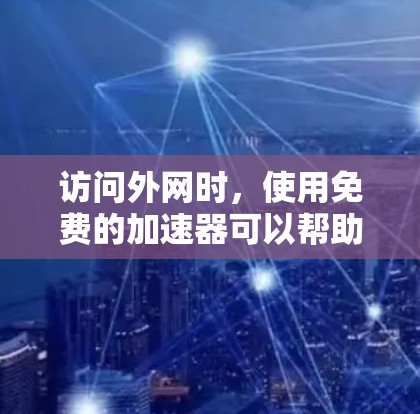 访问外网时，使用免费的加速器可以帮助提升速度，但需要谨慎处理。以下是一个有条理的步骤指南