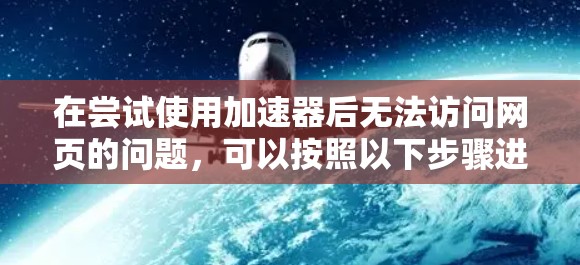 在尝试使用加速器后无法访问网页的问题，可以按照以下步骤进行检查和调整