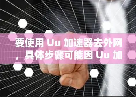要使用 Uu 加速器去外网,具体步骤可能因 Uu 加速器 的不同而有所不同。以下是一些通用的指导步骤,供你参考 要使用 Uu 加速器去外网,具体步骤可能因 Uu 加速器 的不同而有所不同。以下是一些通用的指导步骤,供你参考