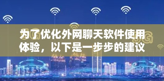 为了优化外网聊天软件使用体验，以下是一步步的建议和步骤