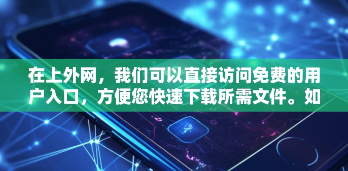 在上外网，我们可以直接访问免费的用户入口，方便您快速下载所需文件。如果您需要下载文件，可以按照以下步骤操作