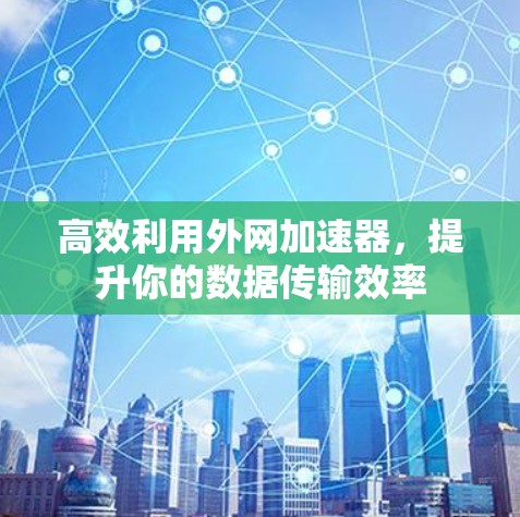 高效利用外网加速器，提升你的数据传输效率