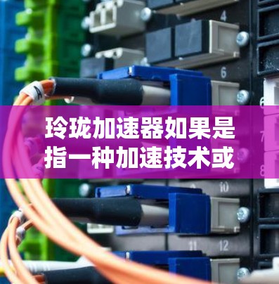玲珑加速器如果是指一种加速技术或工具，那么上传到外部网络可能是为了部署、测试或展示。具体步骤可能会有所不同，但通常可以通过以下方式实现
