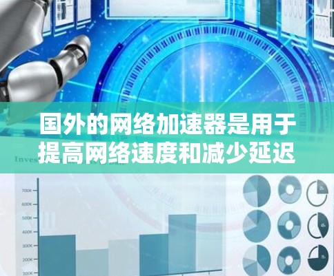 国外的网络加速器是用于提高网络速度和减少延迟的工具，通常提供多种选择，根据您的需求和环境不同，可以选择合适的加速器。以下是一些国际知名的网络加速器推荐