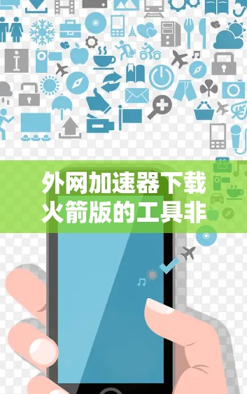 外网加速器下载火箭版的工具非常受欢迎，因为它能够帮助用户提升网络速度，减少等待时间。以下是一些推荐的工具，其中包括免费软件和适合个人用户或企业用户的选择