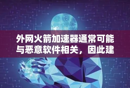 外网火箭加速器通常可能与恶意软件相关，因此建议用户谨慎下载并使用。以下是一些可能帮助你的建议