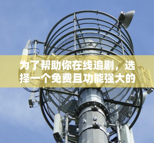 为了帮助你在线追剧，选择一个免费且功能强大的外网追剧加速器是关键。以下是一些推荐，供你参考