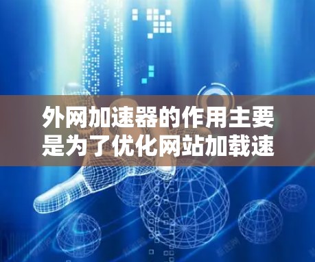 外网加速器的作用主要是为了优化网站加载速度、减少延迟，并帮助用户更好地管理网络环境。以下是一些外网加速器的主要功能和作用