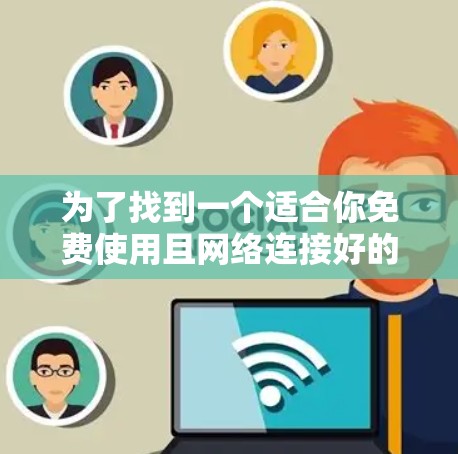 为了找到一个适合你免费使用且网络连接好的加速器，以下是一些建议和步骤