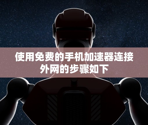 使用免费的手机加速器连接外网的步骤如下