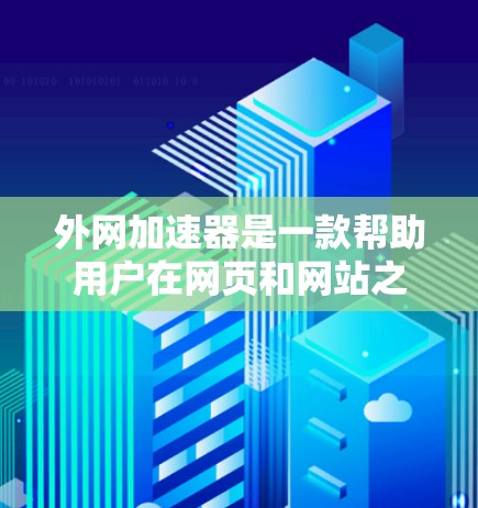 外网加速器是一款帮助用户在网页和网站之间快速切换的工具，通常提供多种加速方式，如下载、加载、搜索等。以下是一些推荐的外网加速器