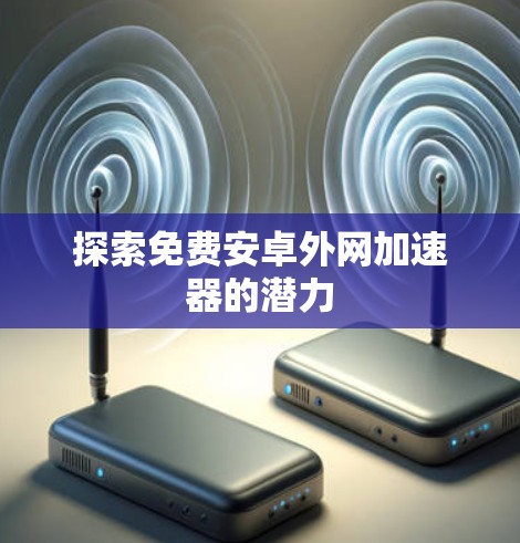 探索免费安卓外网加速器的潜力
