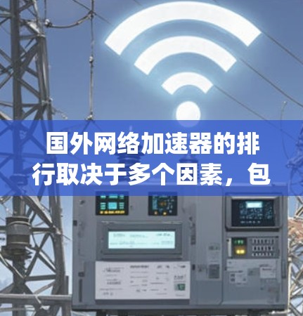 国外网络加速器的排行取决于多个因素，包括加速器的性能、安全性、操作便捷性以及适用的网络环境。以下是一些 commonly used 的国外网络加速器及其特点，供你参考