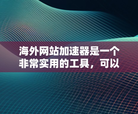 海外网站加速器是一个非常实用的工具，可以帮助你优化在海外访问的网站体验。以下是一些常见的海外网站加速器推荐，适合你在海外访问时使用