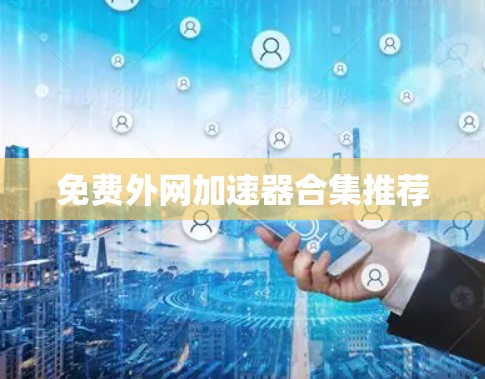 免费外网加速器合集推荐