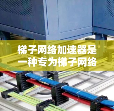 梯子网络加速器是一种专为梯子网络设计的网络加速工具，通过优化数据传输路径，提升网络性能，帮助用户更快地连接到互联网，满足多种网络使用需求。以下是关于梯子网络加速器的详细信息