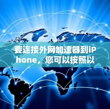 要连接外网加速器到iPhone，您可以按照以下步骤操作