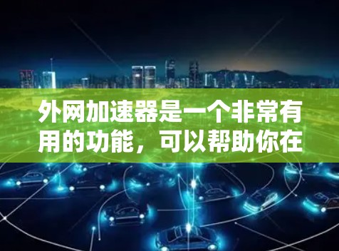 外网加速器是一个非常有用的功能，可以帮助你在推特上轻松访问互联网。以下是一些推荐的免费外网加速器，供你选择