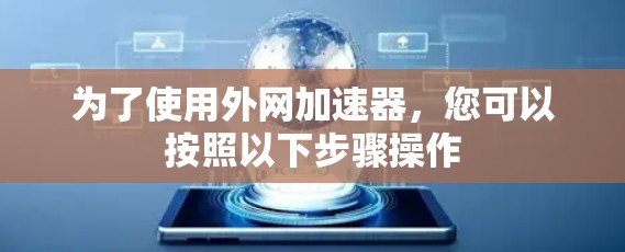 为了使用外网加速器，您可以按照以下步骤操作