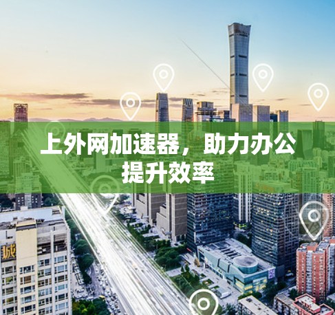 上外网加速器，助力办公提升效率