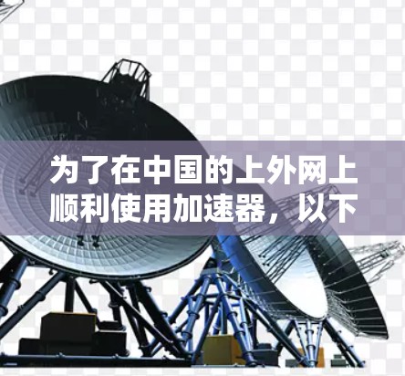 为了在中国的上外网上顺利使用加速器，以下是一些适合的加速器推荐，涵盖多种应用和使用场景
