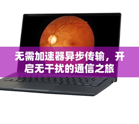 无需加速器异步传输，开启无干扰的通信之旅