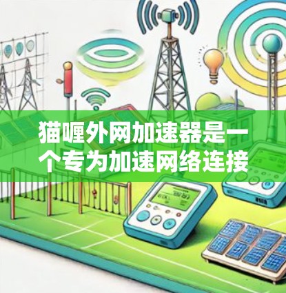 猫喱外网加速器是一个专为加速网络连接而设计的工具，旨在帮助用户在不同网络上快速切换。以下是一步步的指南，帮助你下载并使用猫喱外网加速器