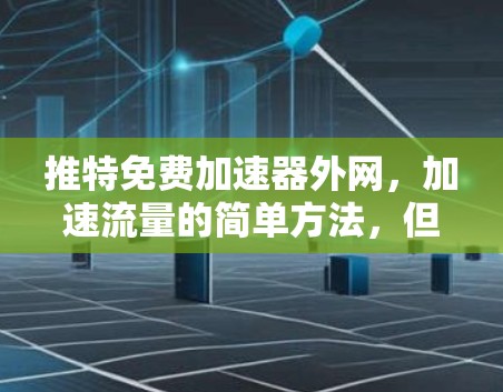 推特免费加速器外网,加速流量的简单方法,但也可能带来意想不到的麻烦 推特免费加速器外网,加速流量的简单方法,但也可能带来意想不到的麻烦