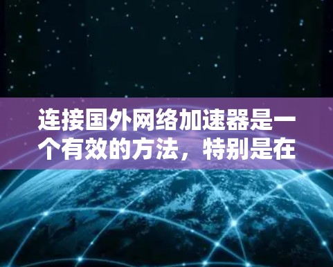 连接国外网络加速器是一个有效的方法，特别是在需要提升视频和在线游戏观看质量时。以下是一步步的建议