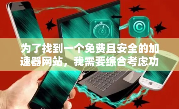 为了找到一个免费且安全的加速器网站，我需要综合考虑功能、安全性和用户需求。以下是一个有条理的推荐
