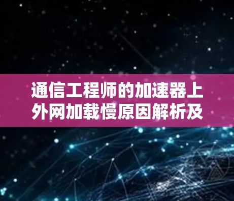 通信工程师的加速器上外网加载慢原因解析及解决方案
