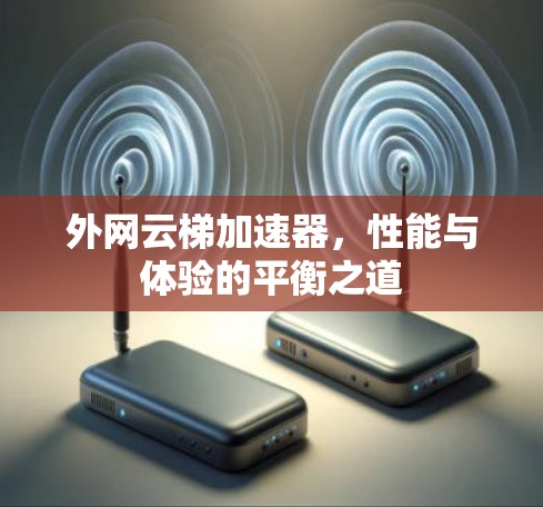 外网云梯加速器，性能与体验的平衡之道