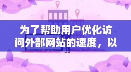 为了帮助用户优化访问外部网站的速度，以下是一些推荐的外网网站加速器，基于用户的实际需求和预算考虑，推荐了多款功能全面的工具