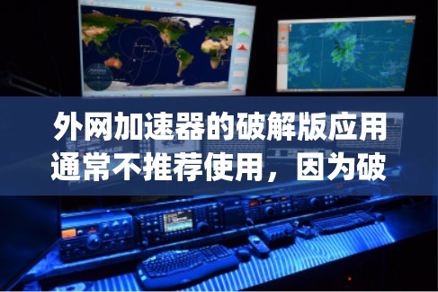 外网加速器的破解版应用通常不推荐使用，因为破解版软件通常包含恶意代码，并且可能对系统造成破坏。通常推荐使用OMX加速器、Optbit Net加速器或其他安全的外网加速软件