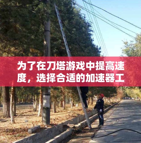 为了在刀塔游戏中提高速度，选择合适的加速器工具至关重要。以下是一个详细的步骤指南，帮助你找到适合自己的工具并进行使用