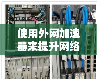 使用外网加速器来提升网络速度是一个可行的解决方案，但需要综合考虑多个因素。以下是一些关键点，帮助你更好地理解如何使用外网加速器