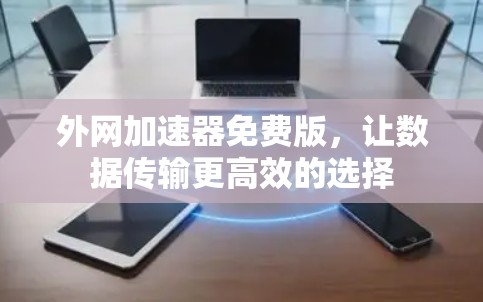 外网加速器免费版，让数据传输更高效的选择