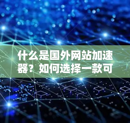 什么是国外网站加速器？如何选择一款可靠、高效的加速器？
