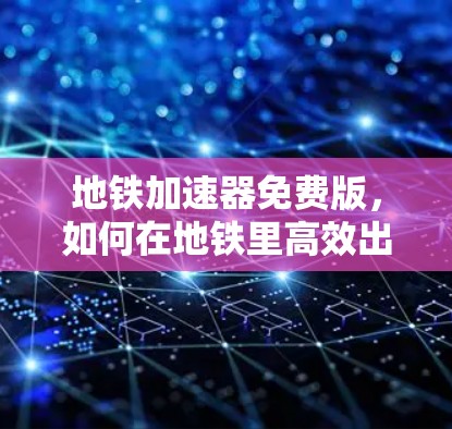 地铁加速器免费版，如何在地铁里高效出行？