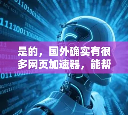是的，国外确实有很多网页加速器，能帮助您提升网页加载速度。以下是一些常见的国外网页加速器推荐