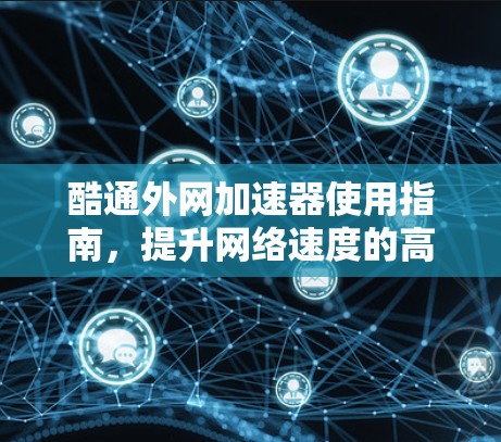 酷通外网加速器使用指南，提升网络速度的高效方法
