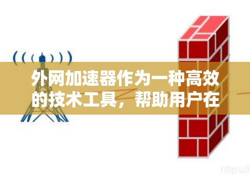 外网加速器作为一种高效的技术工具，帮助用户在互联网上快速完成任务，提升效率。以下是外网加速器的主要用途