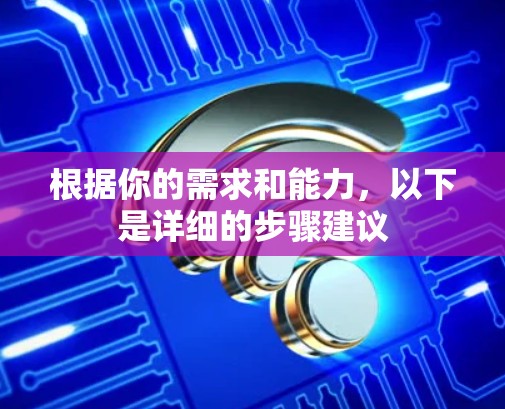 根据你的需求和能力，以下是详细的步骤建议