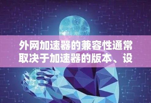 外网加速器的兼容性通常取决于加速器的版本、设置以及目标服务器的配置。以下是一些常见的问题及解决方案